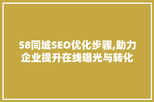 58同城SEO优化步骤,助力企业提升在线曝光与转化