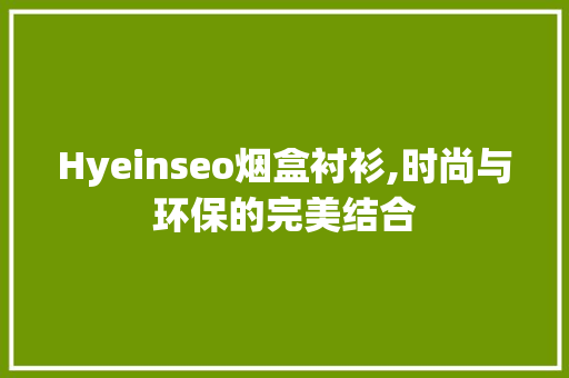 Hyeinseo烟盒衬衫,时尚与环保的完美结合