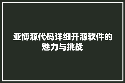 亚博源代码详细开源软件的魅力与挑战