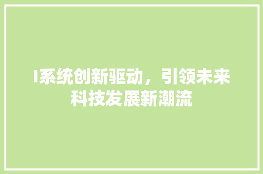 I系统创新驱动，引领未来科技发展新潮流