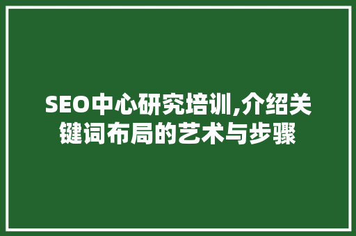 SEO中心研究培训,介绍关键词布局的艺术与步骤