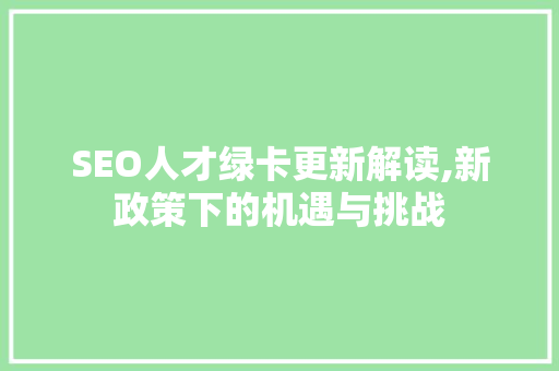 SEO人才绿卡更新解读,新政策下的机遇与挑战