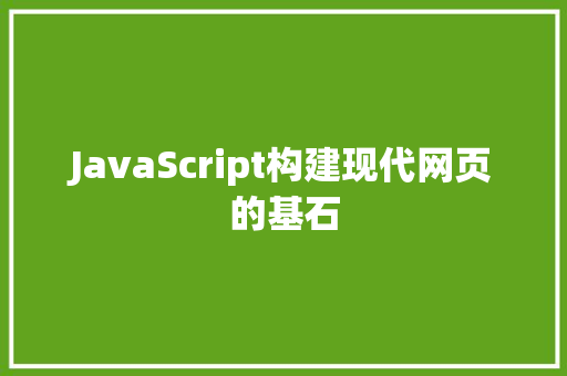 JavaScript构建现代网页的基石