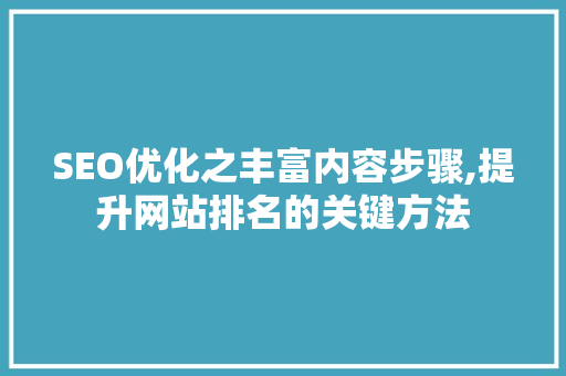 SEO优化之丰富内容步骤,提升网站排名的关键方法