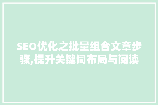 SEO优化之批量组合文章步骤,提升关键词布局与阅读体验
