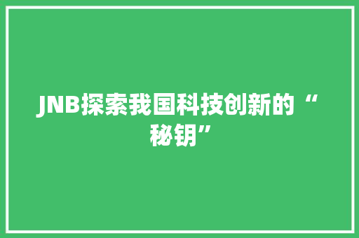 JNB探索我国科技创新的“秘钥”