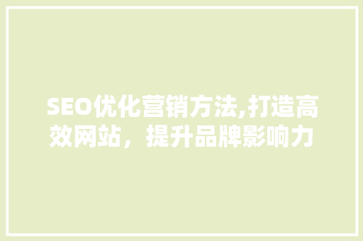 SEO优化营销方法,打造高效网站，提升品牌影响力