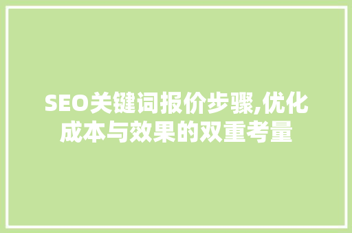 SEO关键词报价步骤,优化成本与效果的双重考量