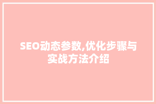 SEO动态参数,优化步骤与实战方法介绍