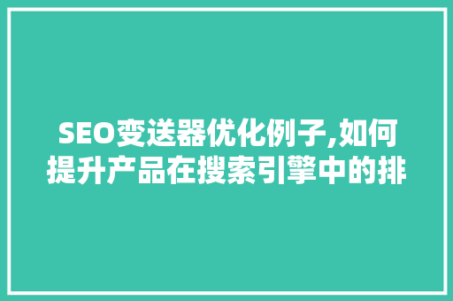 SEO变送器优化例子,如何提升产品在搜索引擎中的排名