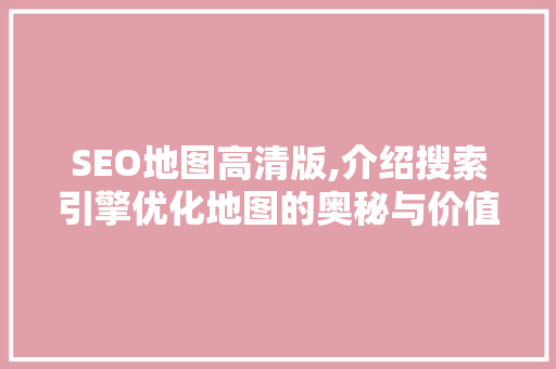 SEO地图高清版,介绍搜索引擎优化地图的奥秘与价值