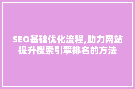 SEO基础优化流程,助力网站提升搜索引擎排名的方法