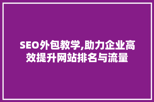 SEO外包教学,助力企业高效提升网站排名与流量