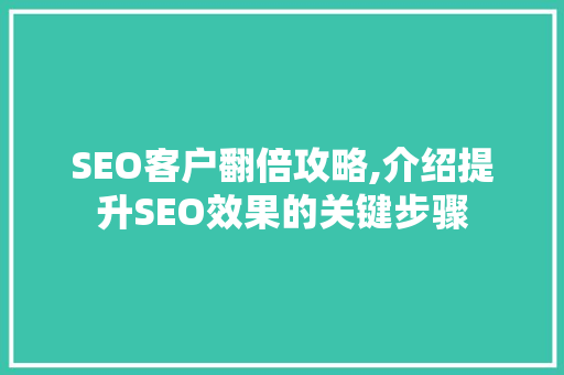SEO客户翻倍攻略,介绍提升SEO效果的关键步骤