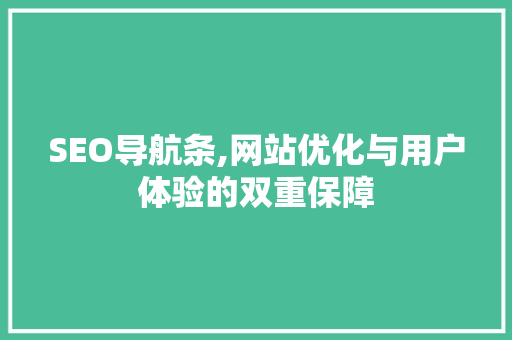 SEO导航条,网站优化与用户体验的双重保障