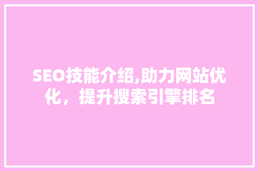 SEO技能介绍,助力网站优化，提升搜索引擎排名