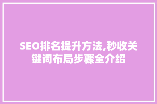 SEO排名提升方法,秒收关键词布局步骤全介绍