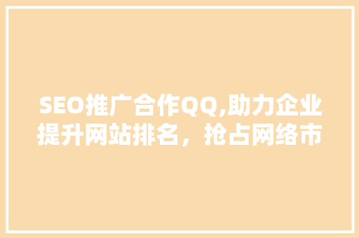 SEO推广合作QQ,助力企业提升网站排名，抢占网络市场先机