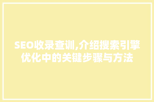 SEO收录查训,介绍搜索引擎优化中的关键步骤与方法