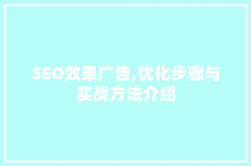 SEO效果广告,优化步骤与实战方法介绍