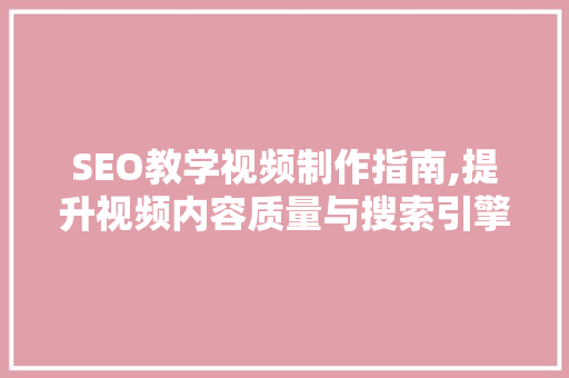 SEO教学视频制作指南,提升视频内容质量与搜索引擎排名