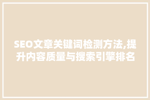 SEO文章关键词检测方法,提升内容质量与搜索引擎排名