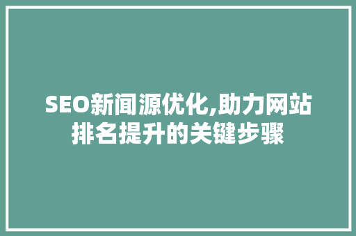 SEO新闻源优化,助力网站排名提升的关键步骤