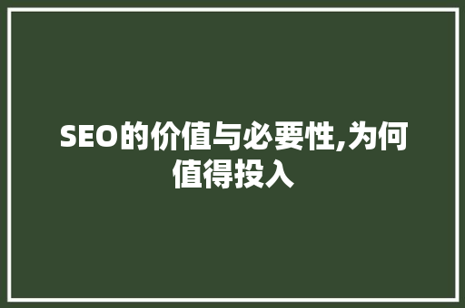 SEO的价值与必要性,为何值得投入