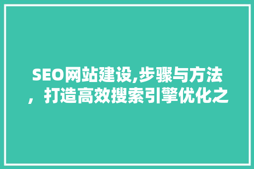 SEO网站建设,步骤与方法，打造高效搜索引擎优化之路