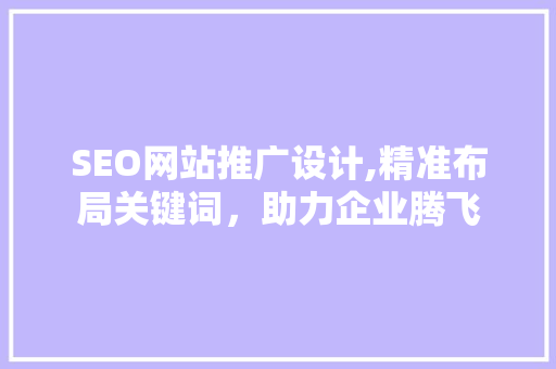 SEO网站推广设计,精准布局关键词，助力企业腾飞