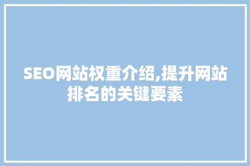 SEO网站权重介绍,提升网站排名的关键要素