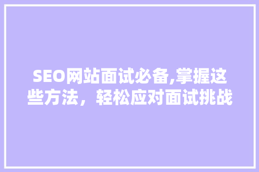 SEO网站面试必备,掌握这些方法，轻松应对面试挑战