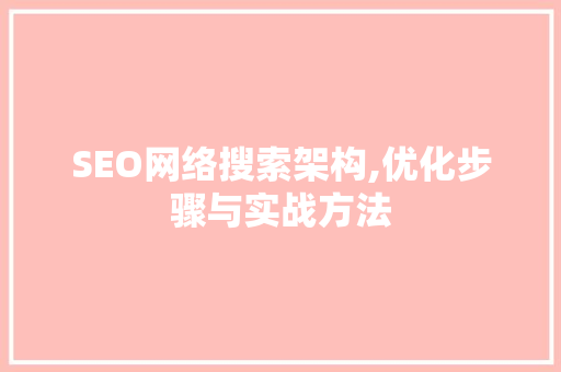 SEO网络搜索架构,优化步骤与实战方法
