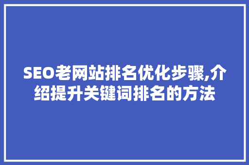 SEO老网站排名优化步骤,介绍提升关键词排名的方法