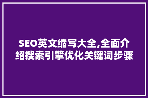 SEO英文缩写大全,全面介绍搜索引擎优化关键词步骤