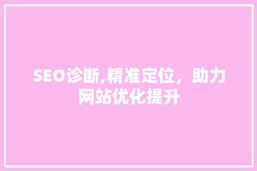 SEO诊断,精准定位，助力网站优化提升