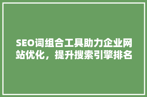 SEO词组合工具助力企业网站优化，提升搜索引擎排名