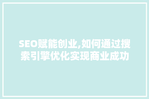 SEO赋能创业,如何通过搜索引擎优化实现商业成功