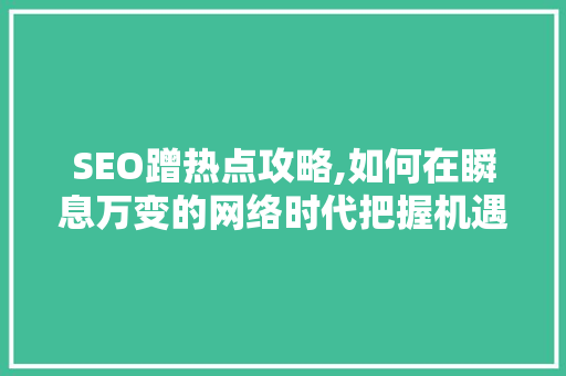 SEO蹭热点攻略,如何在瞬息万变的网络时代把握机遇