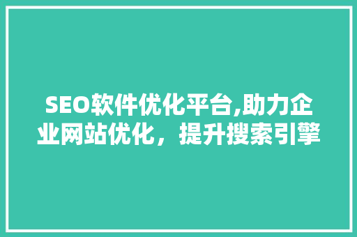 SEO软件优化平台,助力企业网站优化，提升搜索引擎排名