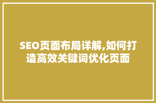 SEO页面布局详解,如何打造高效关键词优化页面