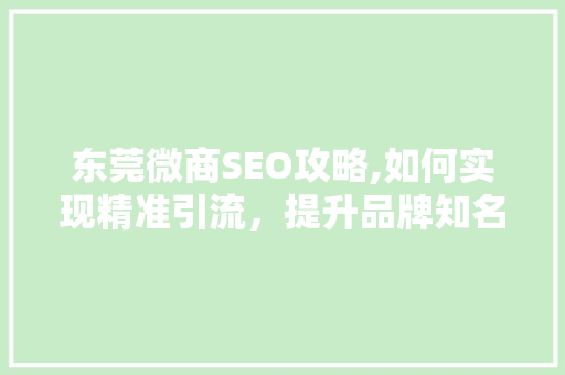 东莞微商SEO攻略,如何实现精准引流，提升品牌知名度