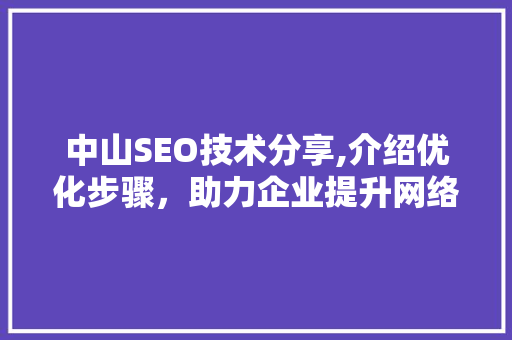 中山SEO技术分享,介绍优化步骤，助力企业提升网络竞争力