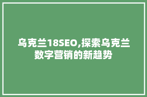 乌克兰18SEO,探索乌克兰数字营销的新趋势