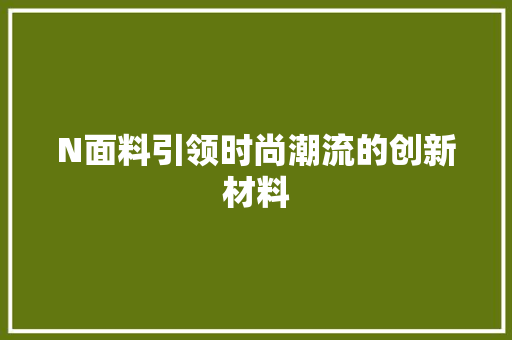 N面料引领时尚潮流的创新材料