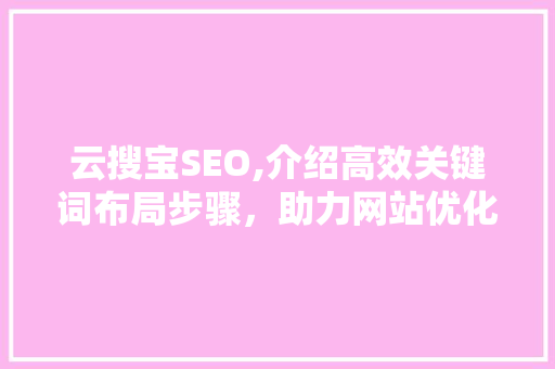 云搜宝SEO,介绍高效关键词布局步骤，助力网站优化脱颖而出