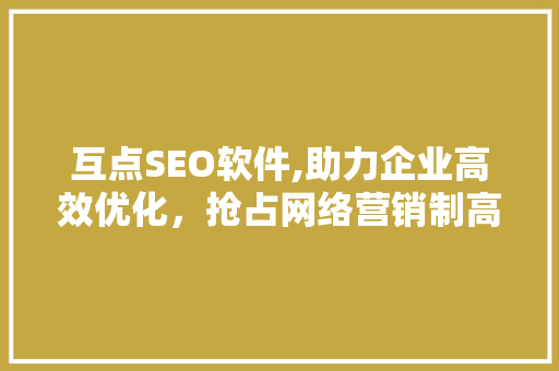 互点SEO软件,助力企业高效优化，抢占网络营销制高点