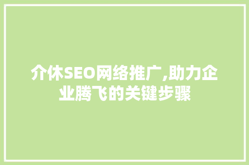 介休SEO网络推广,助力企业腾飞的关键步骤