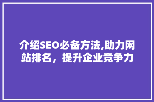 介绍SEO必备方法,助力网站排名，提升企业竞争力