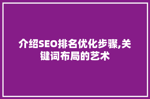 介绍SEO排名优化步骤,关键词布局的艺术